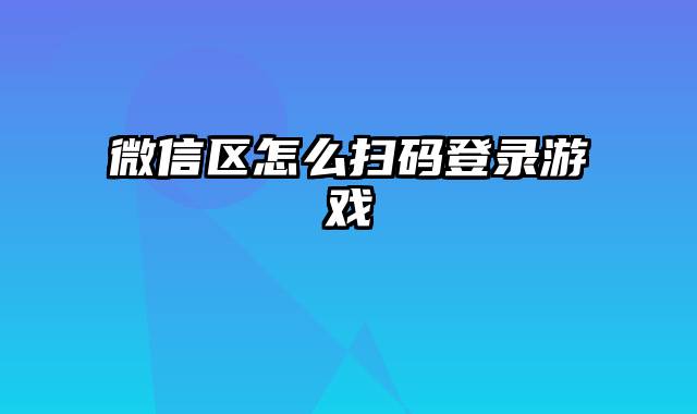 微信区怎么扫码登录游戏