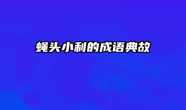蝇头小利的成语典故