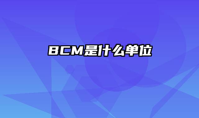 BCM是什么单位