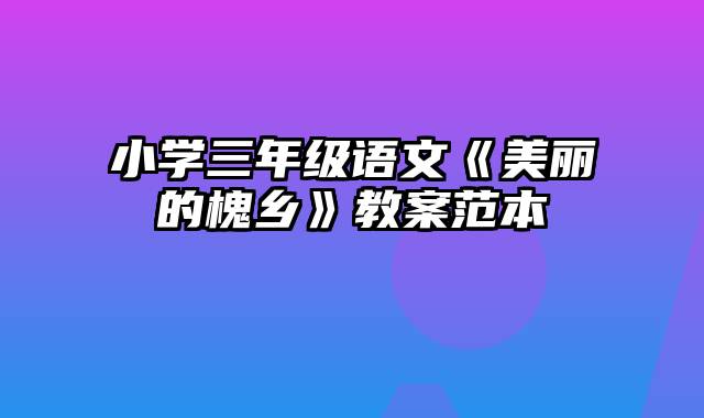 小学三年级语文《美丽的槐乡》教案范本