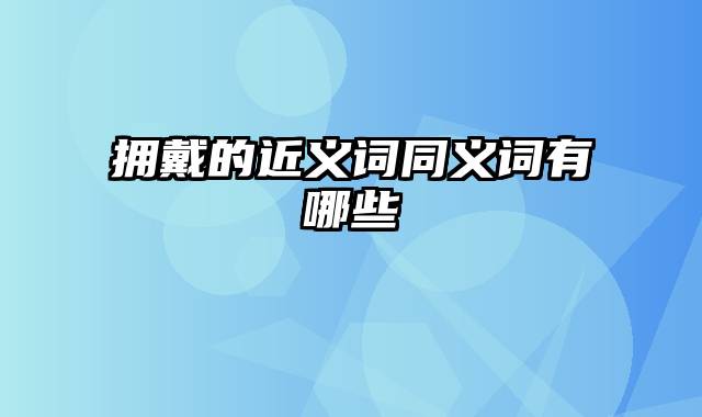 拥戴的近义词同义词有哪些