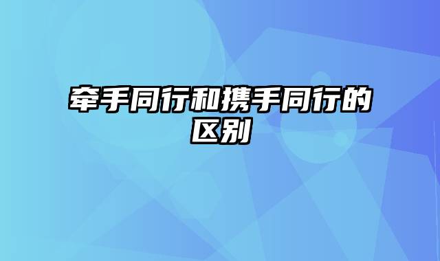 牵手同行和携手同行的区别