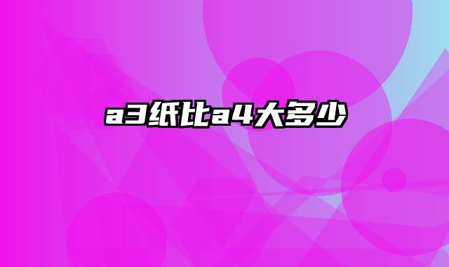a3纸比a4大多少