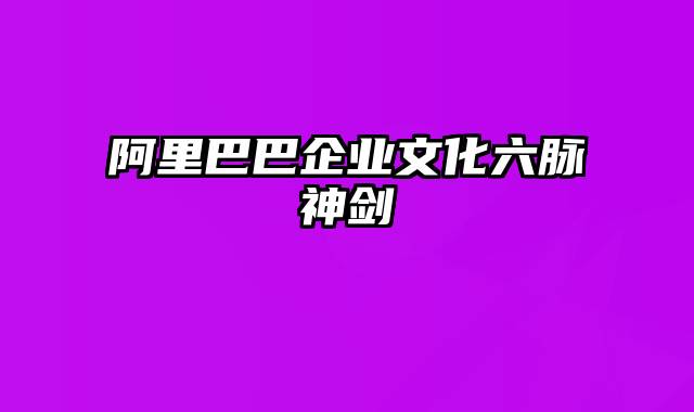 阿里巴巴企业文化六脉神剑