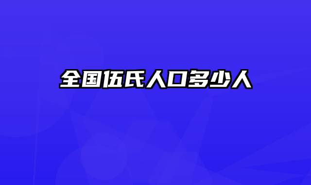 全国伍氏人口多少人