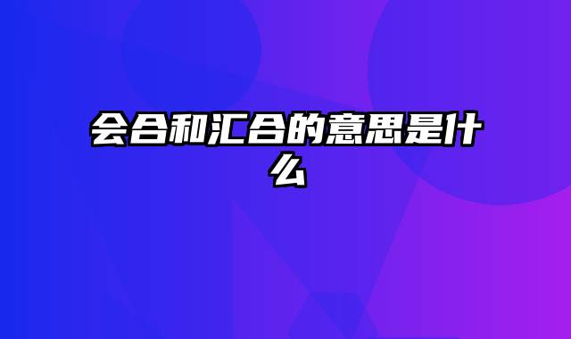 会合和汇合的意思是什么