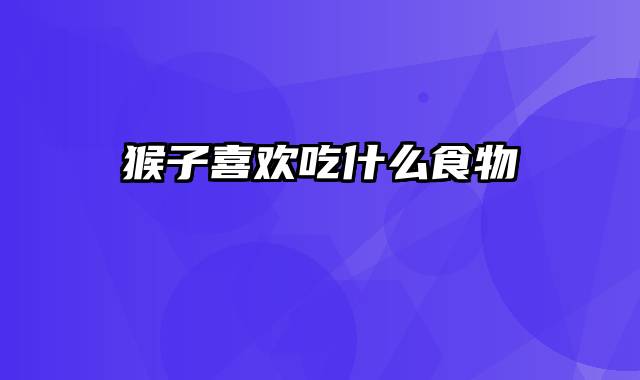 猴子喜欢吃什么食物