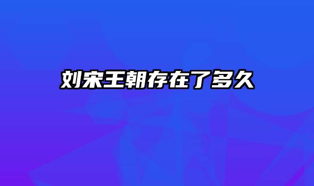 刘宋王朝存在了多久