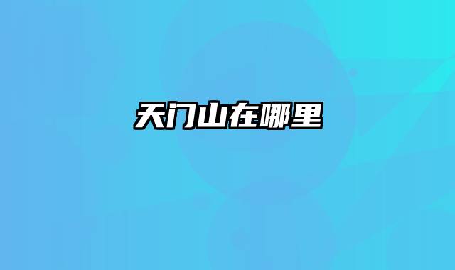 天门山在哪里 天门山在哪里
