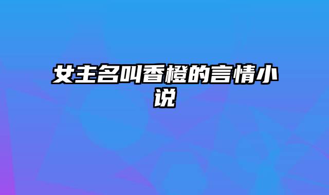 女主名叫香橙的言情小说