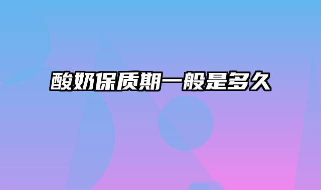 酸奶保质期一般是多久
