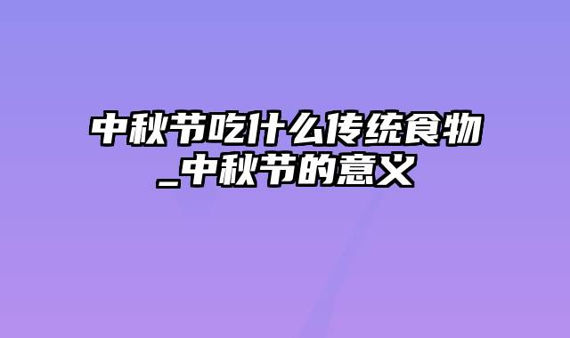 中秋节吃什么传统食物_中秋节的意义