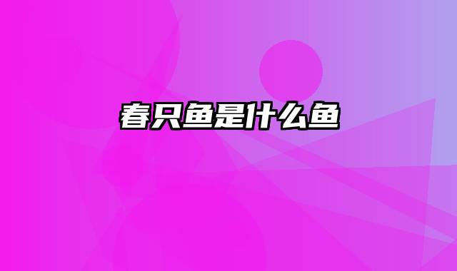 春只鱼是什么鱼