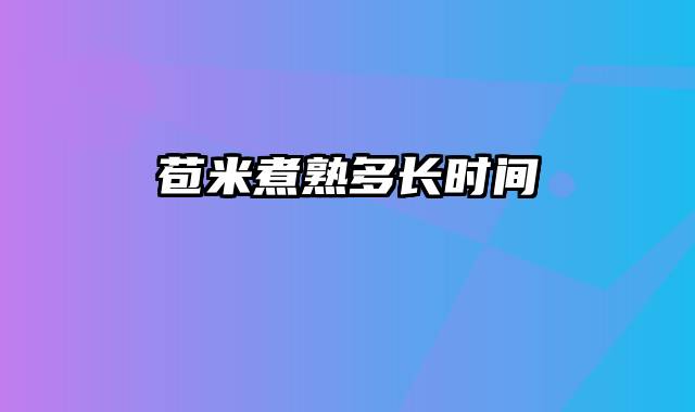 苞米煮熟多长时间