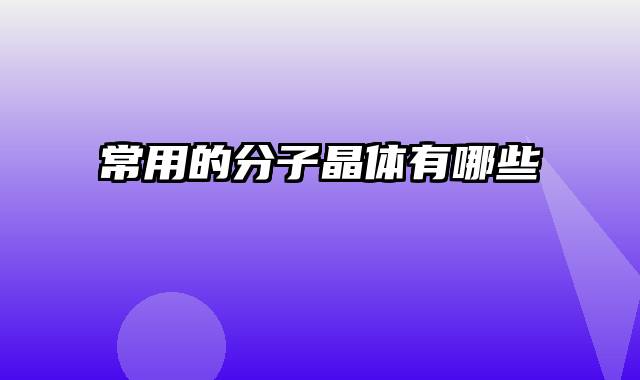常用的分子晶体有哪些