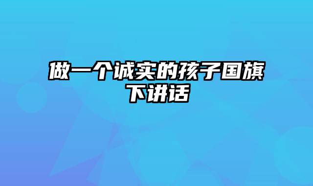 做一个诚实的孩子国旗下讲话