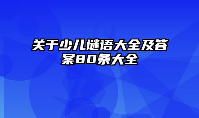 关于少儿谜语大全及答案80条大全 关于少儿谜语大全及答案80条大全