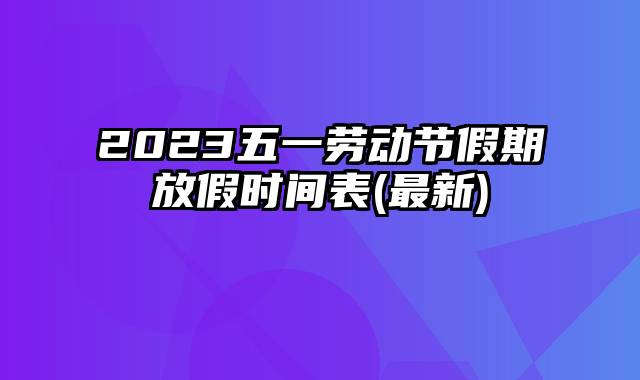 2023五一劳动节假期放假时间表(最新)