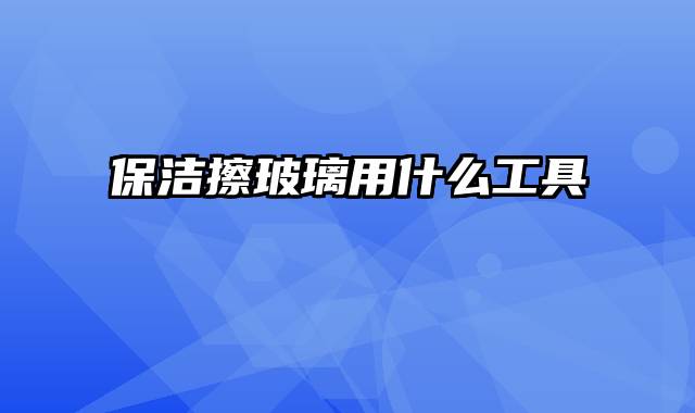 保洁擦玻璃用什么工具