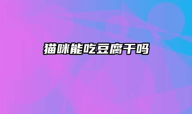 猫咪能吃豆腐干吗