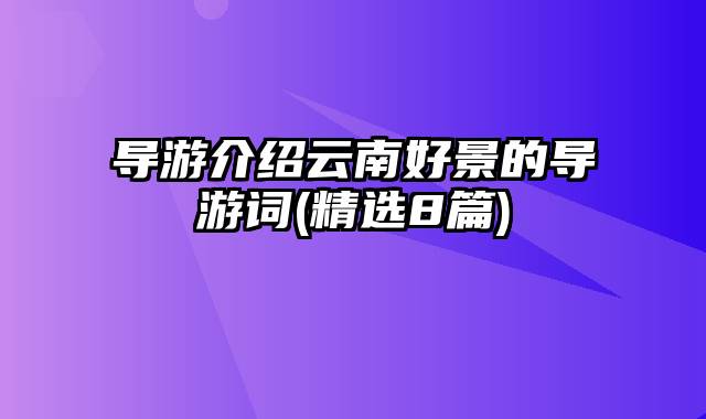 导游介绍云南好景的导游词(精选8篇)