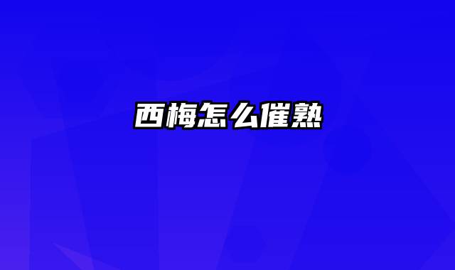 西梅怎么催熟 西梅怎么催熟