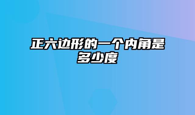 正六边形的一个内角是多少度