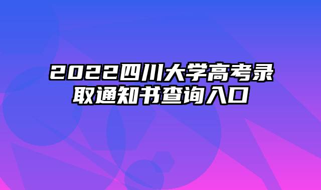 2022四川大学高考录取通知书查询入口