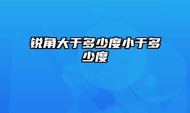 锐角大于多少度小于多少度