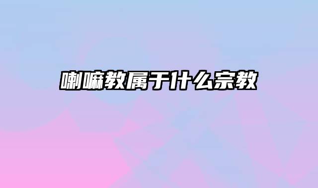 喇嘛教属于什么宗教 喇嘛教属于什么宗教