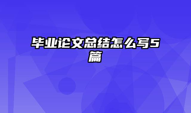 毕业论文总结怎么写5篇