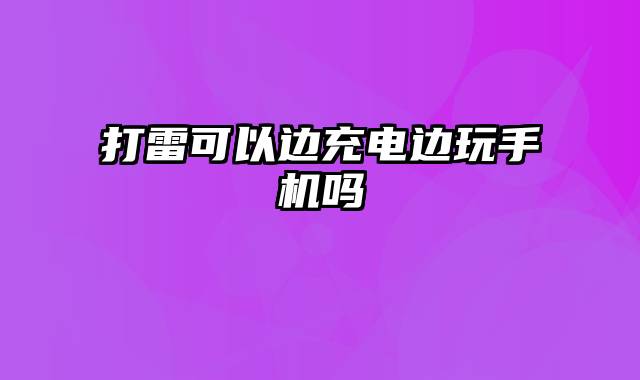打雷可以边充电边玩手机吗
