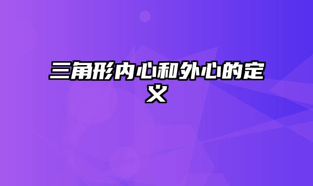 三角形内心和外心的定义