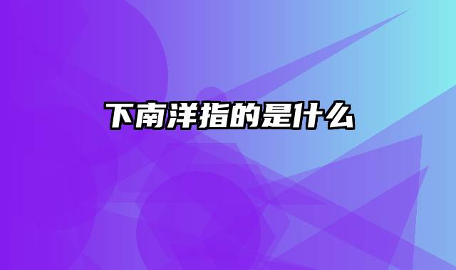 下南洋指的是什么