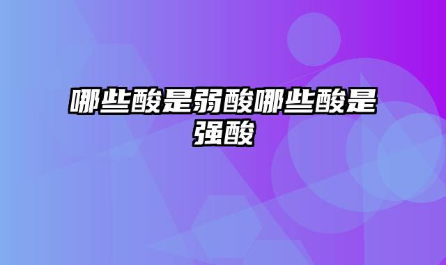 哪些酸是弱酸哪些酸是强酸