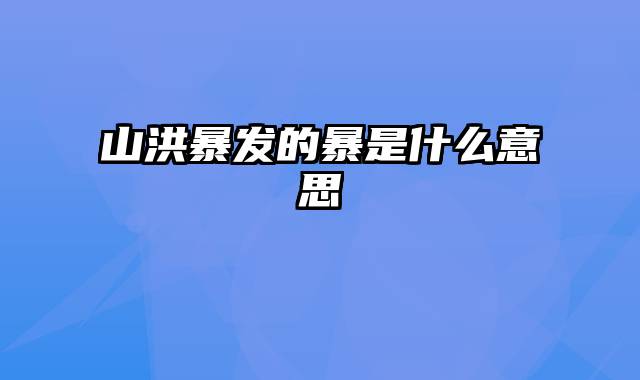 山洪暴发的暴是什么意思