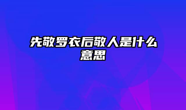 先敬罗衣后敬人是什么意思