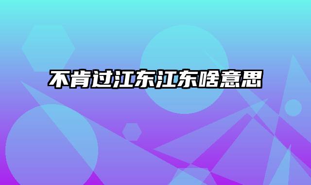 不肯过江东江东啥意思
