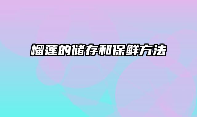 榴莲的储存和保鲜方法