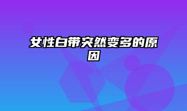 女性白带突然变多的原因