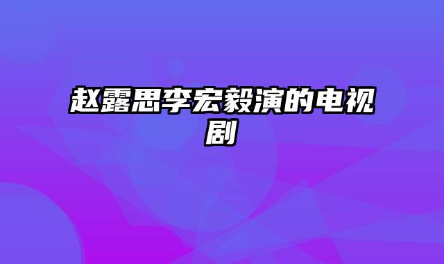 赵露思李宏毅演的电视剧