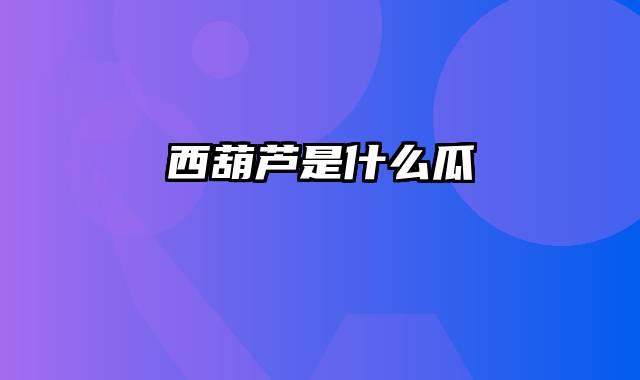 西葫芦是什么瓜