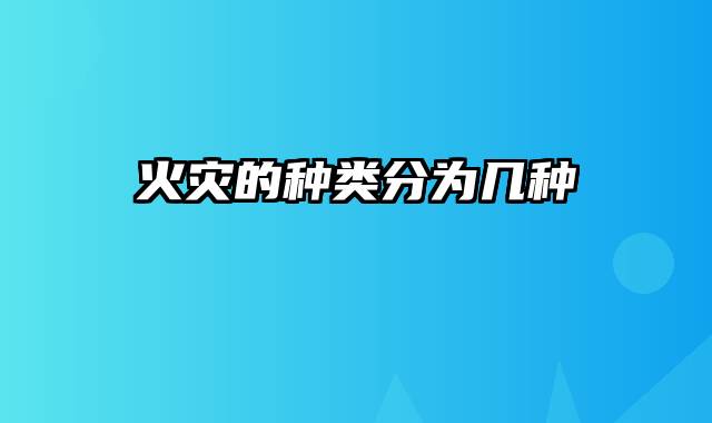 火灾的种类分为几种