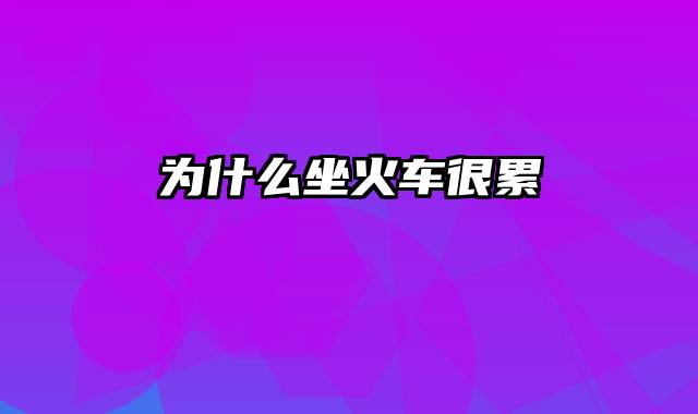 为什么坐火车很累