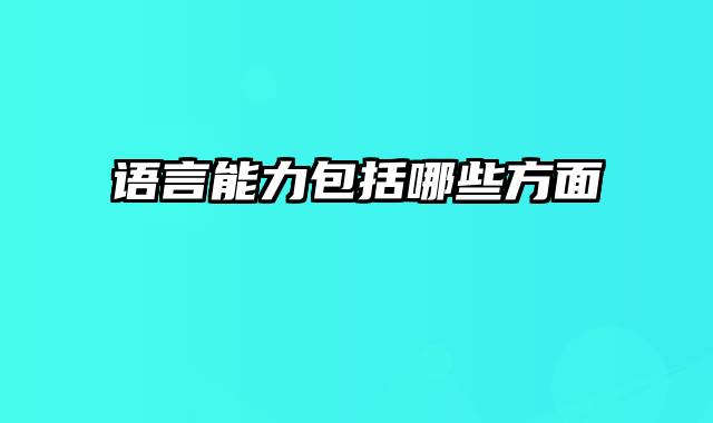 语言能力包括哪些方面