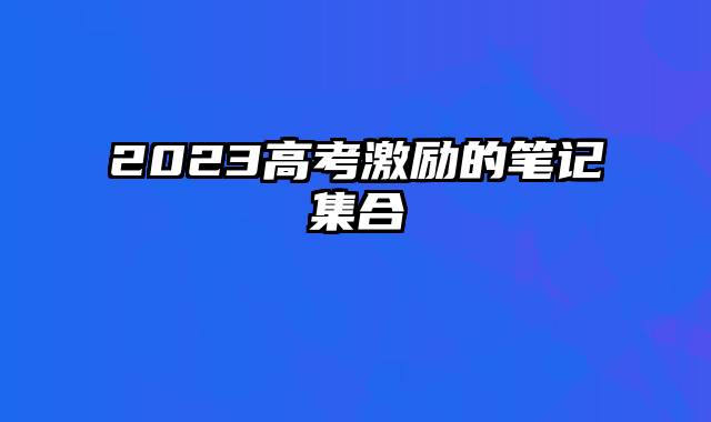 2023高考激励的笔记集合
