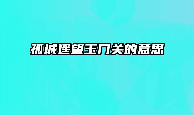 孤城遥望玉门关的意思