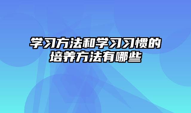 学习方法和学习习惯的培养方法有哪些