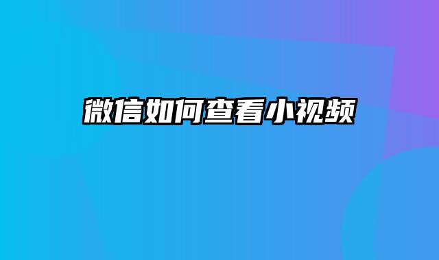 微信如何查看小视频