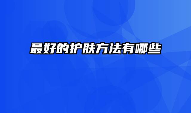 最好的护肤方法有哪些